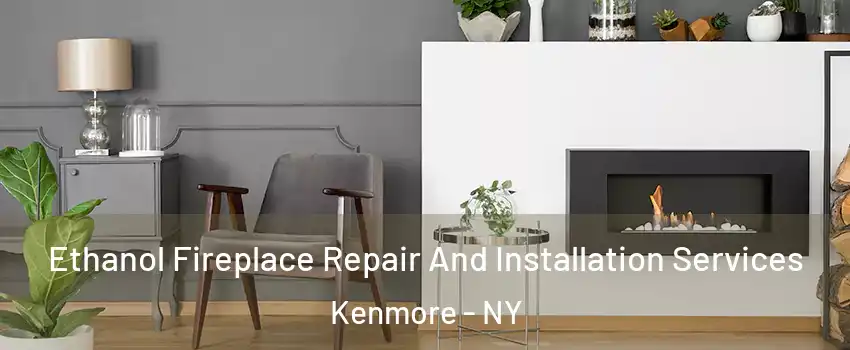  Ethanol Fireplace Repair And Installation Services Kenmore - NY