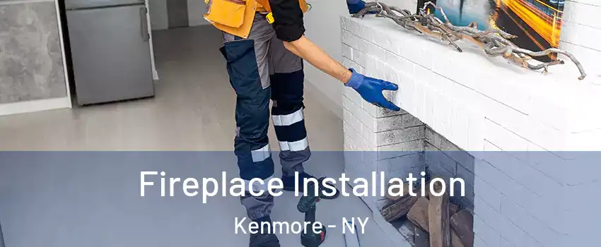  Fireplace Installation Kenmore - NY