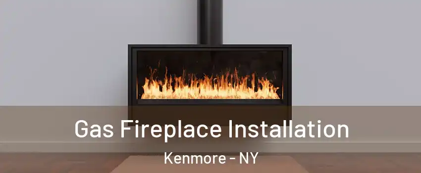  Gas Fireplace Installation Kenmore - NY