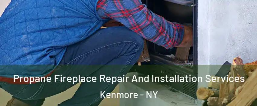 Propane Fireplace Repair And Installation Services Kenmore - NY