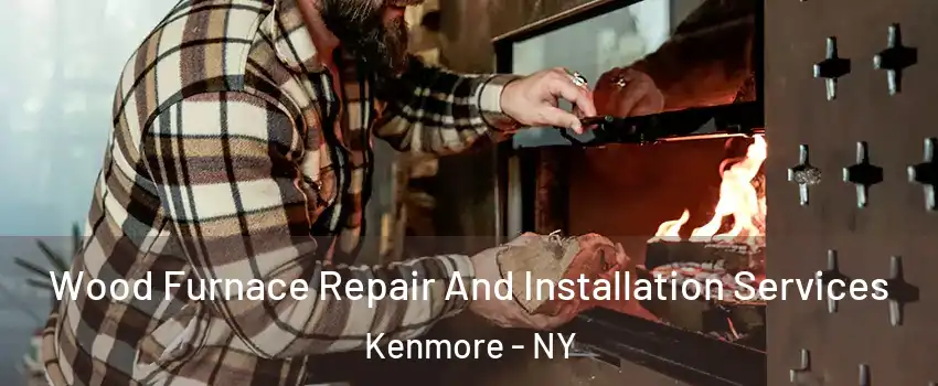  Wood Furnace Repair And Installation Services Kenmore - NY
